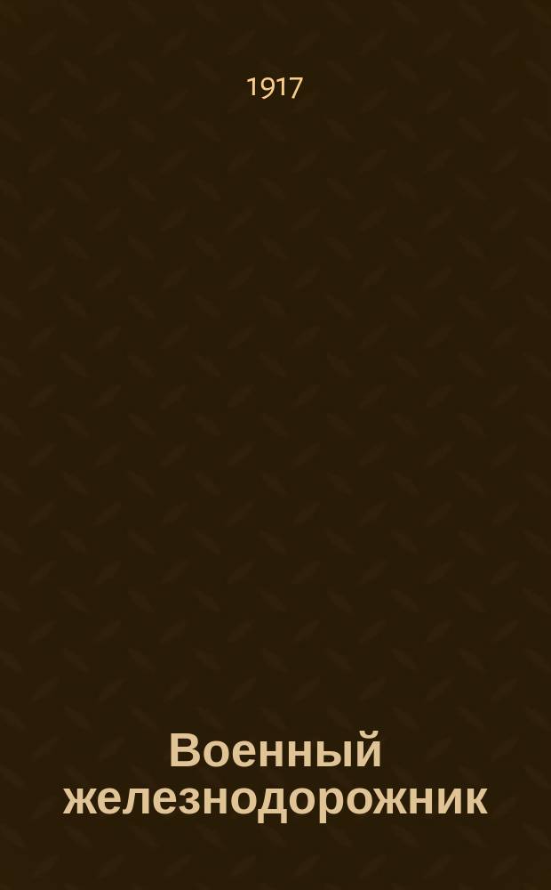 Военный железнодорожник : еженед. газ. : орган воен.-железнодор. секции ж.-д. войск Зап. фронта : газ. полит., беспарт., соц., обществ., лит. и для освещения спец. воен. и ж.-д. вопр