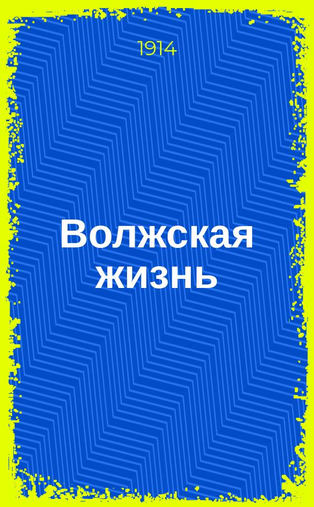 Волжская жизнь : ил. обществ.-лит. и торг.-пром. газ