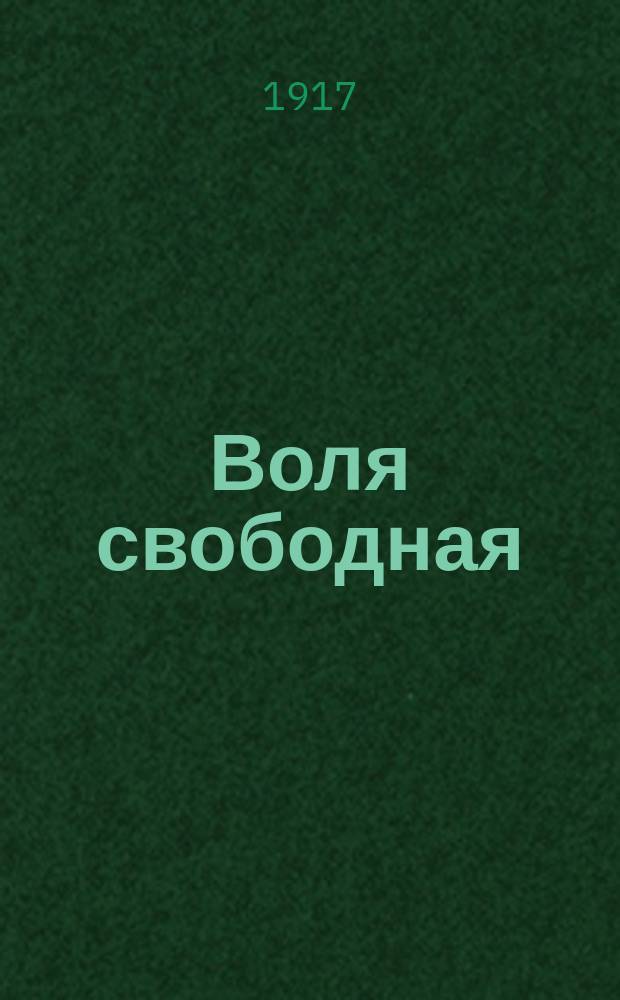 Воля свободная : лит.-полит. ежедн. газ., изд. под ред. чл. Партии социалистов-революционеров Е. К. Брешковской и др.