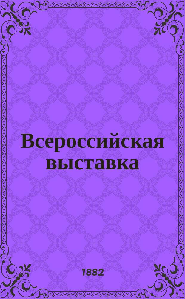 Всероссийская выставка : ежедн. газ. : изд. Моск. отд-нием Императ. рус. техн. о-ва