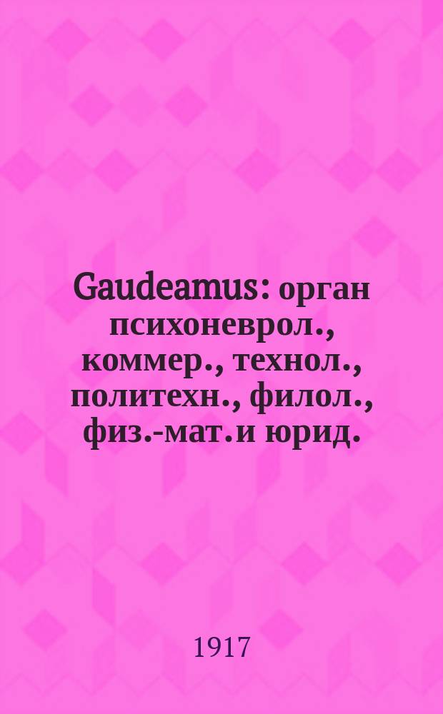 Gaudeamus : орган психоневрол., коммер., технол., политехн., филол., физ.-мат. и юрид. : направление беззабот.-веселое