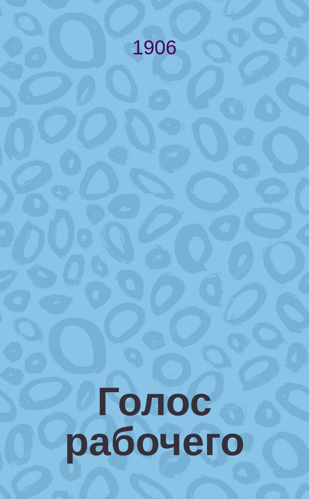 Голос рабочего : орган, посвящ. вопросам нашего рабочего движения