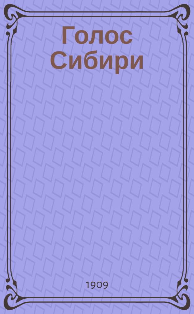 Голос Сибири : вестн. полит., обществ., воен., церков. жизни, пром-сти, торговли, науки и лит