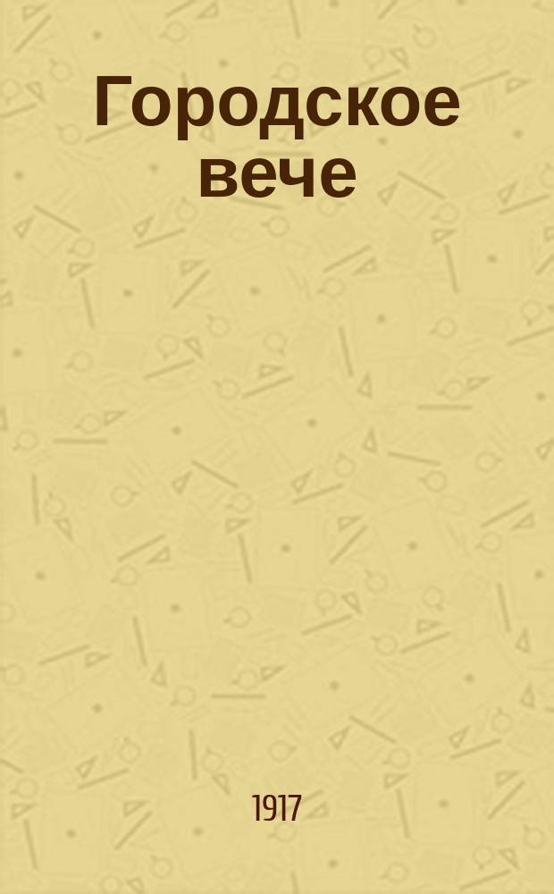 Городское вече : орган Федер. союза объед. работников Петрогр. гор. обществ. самоупр