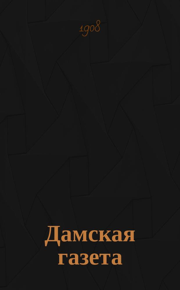 Дамская газета : еженед. газ. жен. жизни, жен. интересов и жен. мод