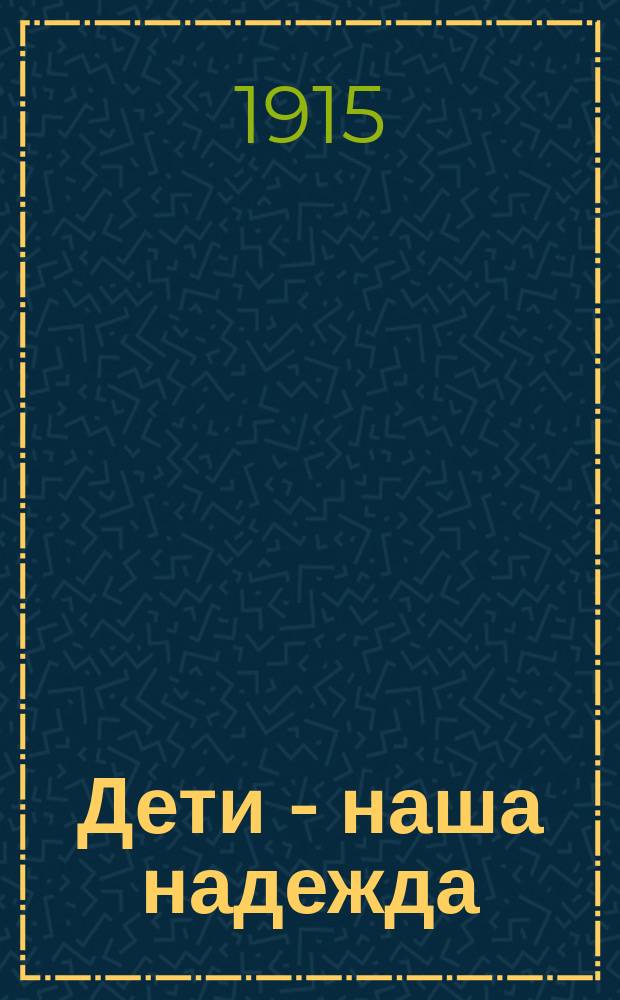 Дети - наша надежда : однодн. газ. : изд. Союза о-ва попечения об учащихся детях г. Москвы