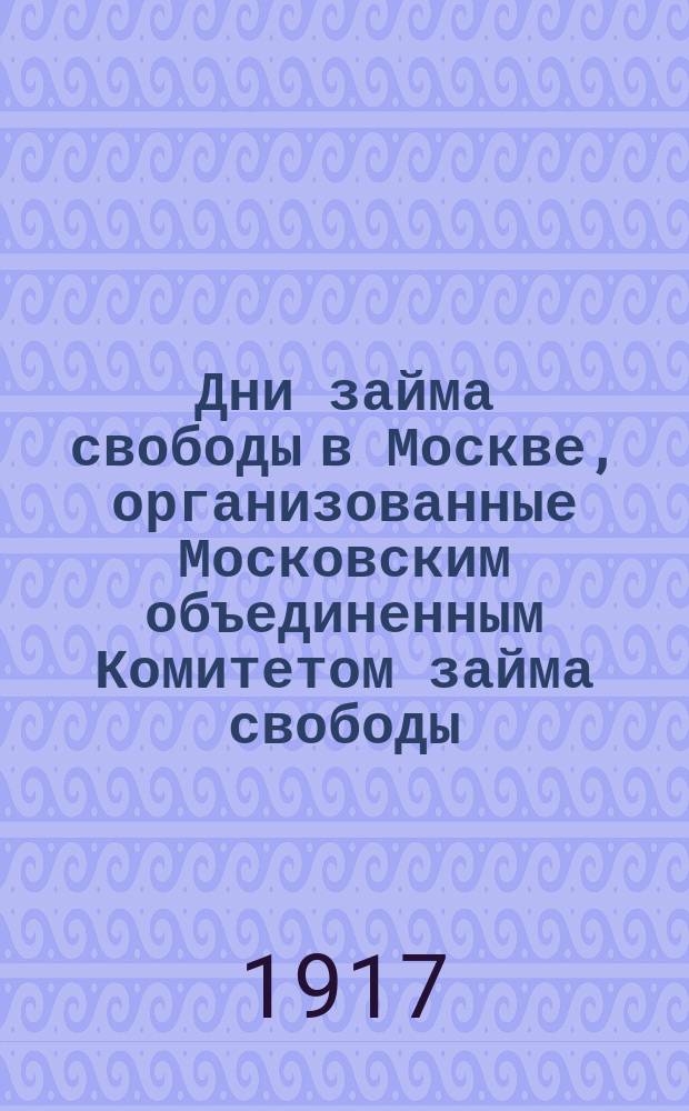 Дни займа свободы в Москве, организованные Московским объединенным Комитетом займа свободы : однодн. газ.