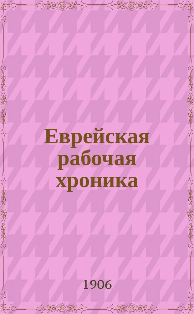 Еврейская рабочая хроника : орган Полт. р-на Евр. с.-д. раб. партии "Поалей - Цион" : попул.-науч., обществ. и полит. двухнед. с.-д. газ.