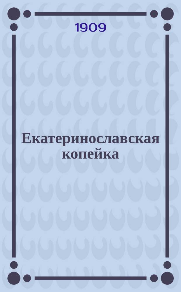 Екатеринославская копейка : прогрессив., обществ., лит. и науч. газ