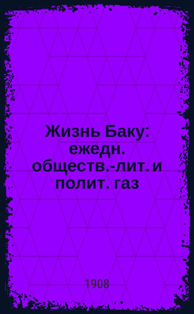 Жизнь Баку : ежедн. обществ.-лит. и полит. газ