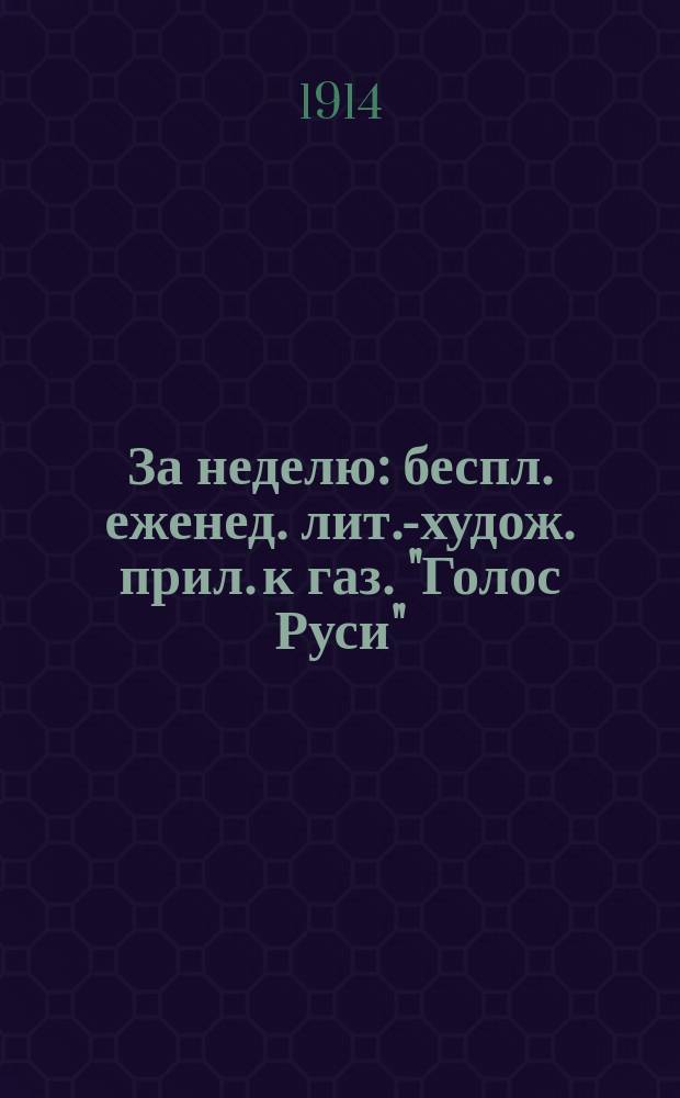 За неделю : беспл. еженед. лит.-худож. прил. к газ. "Голос Руси"