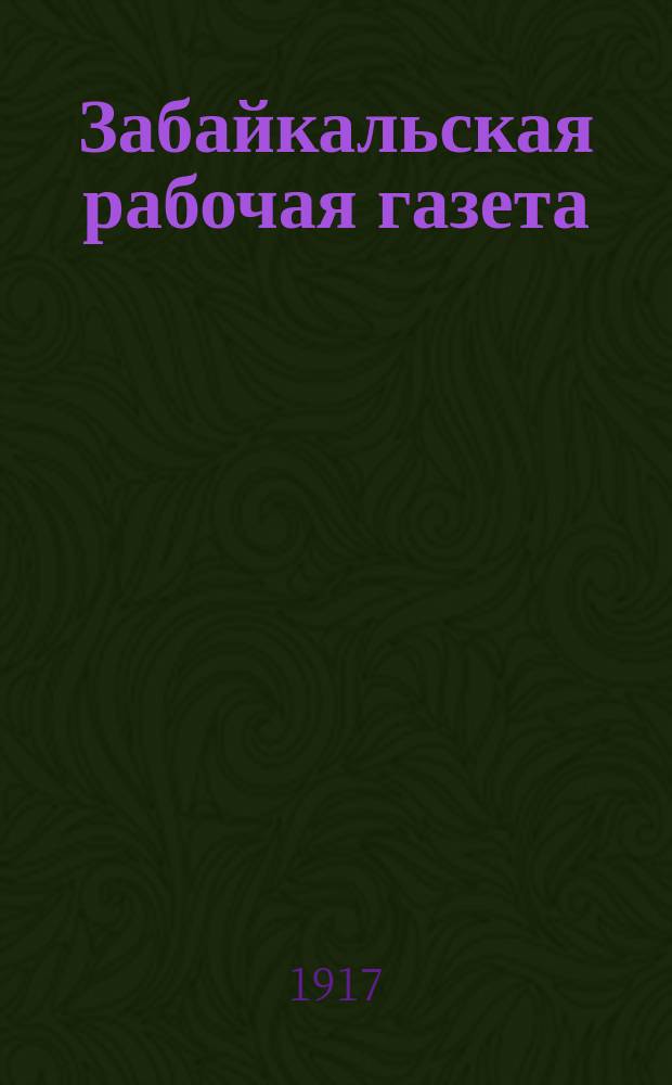 Забайкальская рабочая газета : орган Чит. орг. РСДРП (объед.)