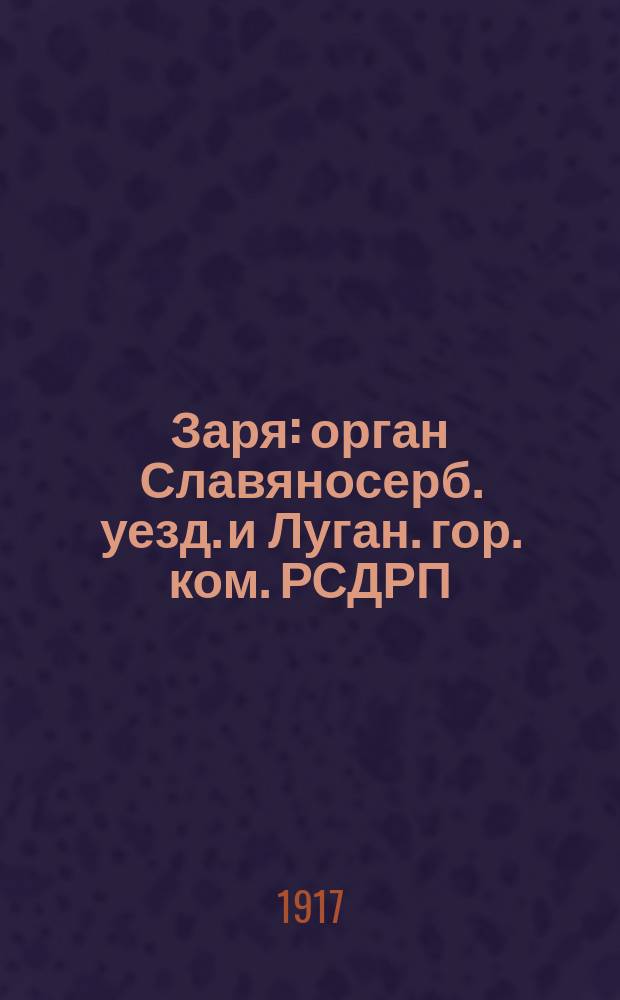 Заря : орган Славяносерб. уезд. и Луган. гор. ком. РСДРП (объед.)