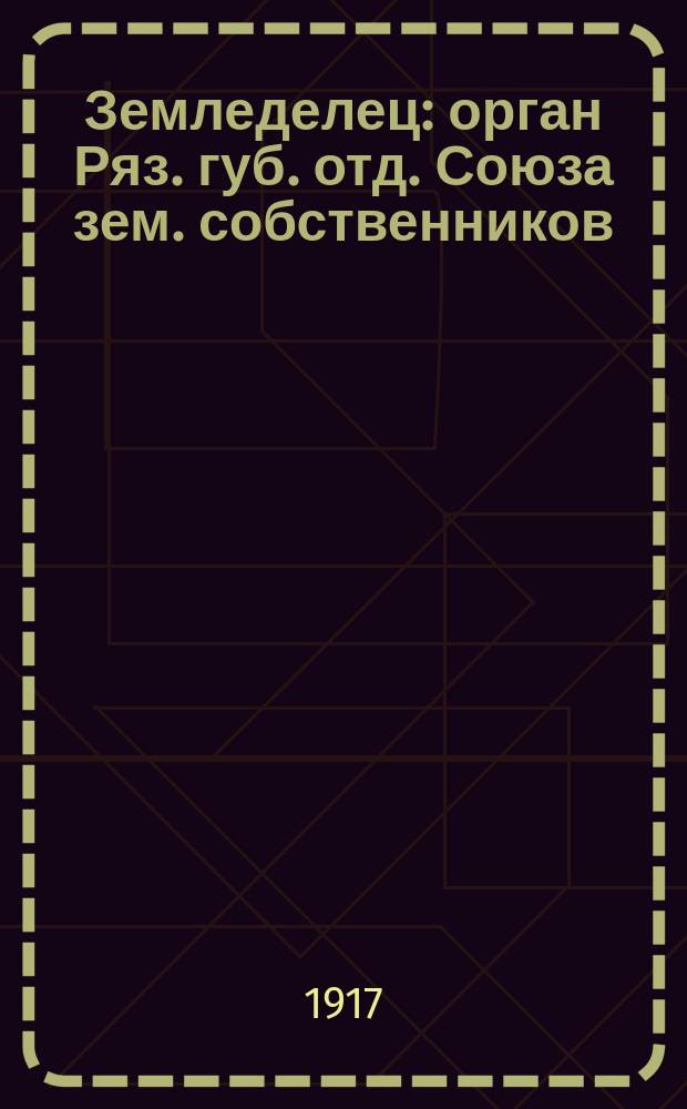 Земледелец : орган Ряз. губ. отд. Союза зем. собственников