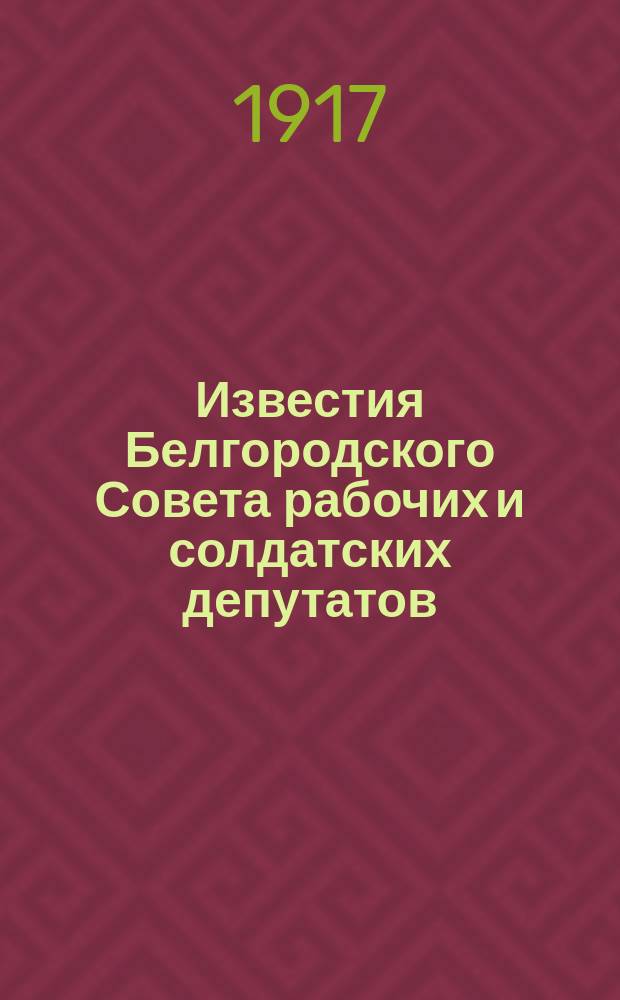 Известия Белгородского Совета рабочих и солдатских депутатов : орган мест. обществ. жизни