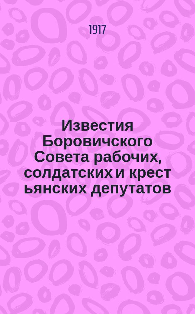 Известия Боровичского Совета рабочих, солдатских и крест[ьянских] депутатов