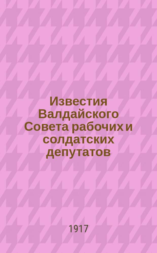 Известия Валдайского Совета рабочих и солдатских депутатов : еженед. газ