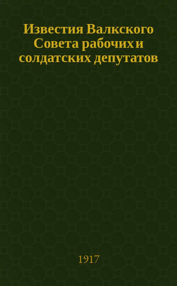 Известия Валкского Совета рабочих и солдатских депутатов