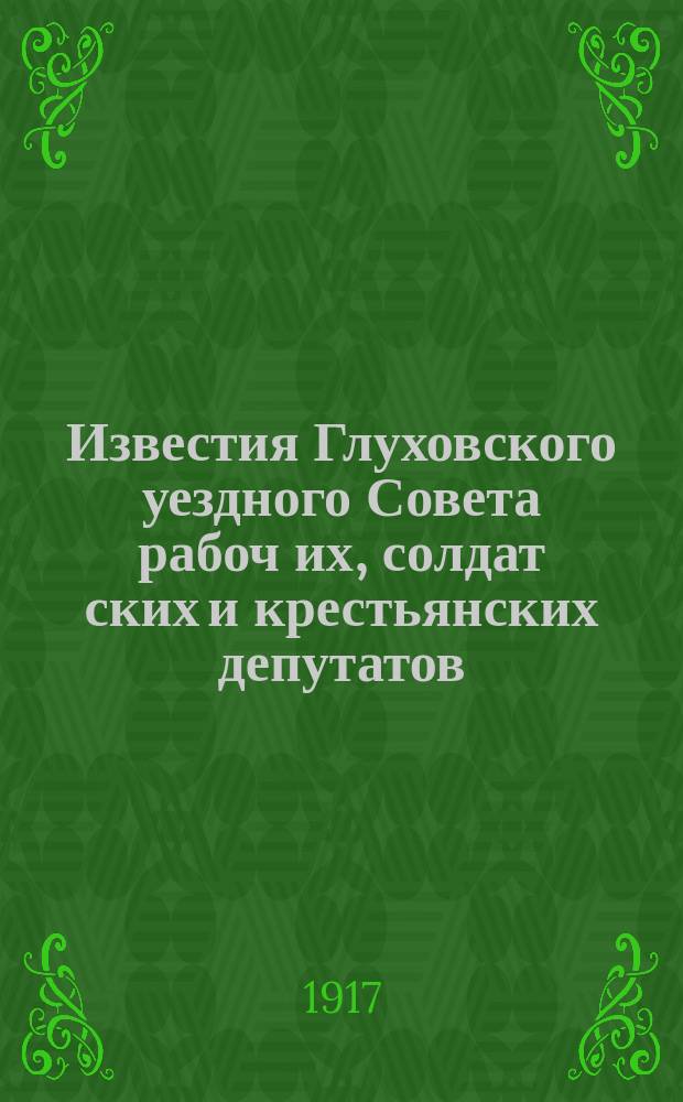 Известия Глуховского уездного Совета рабоч[их], солдат[ских] и крестьянских депутатов