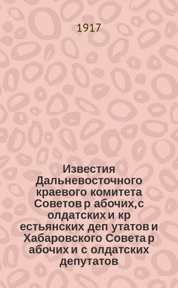 Известия Дальневосточного краевого комитета Советов р[абочих], с[олдатских] и кр[естьянских] деп[утатов] и Хабаровского Совета р[абочих] и с[олдатских] депутатов