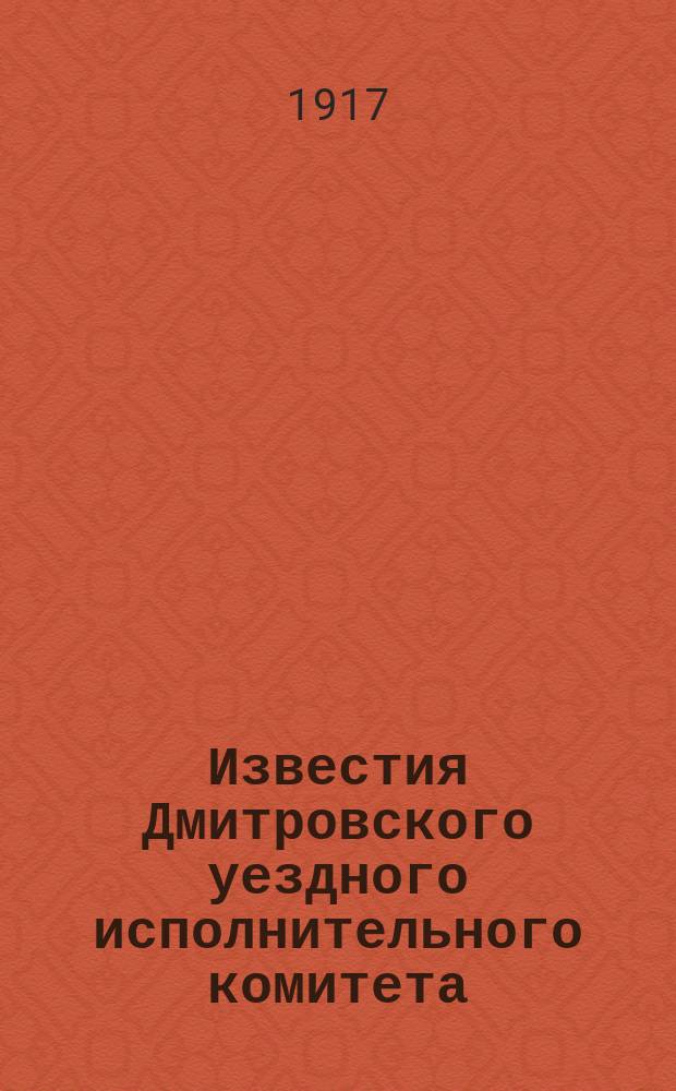 Известия Дмитровского уездного исполнительного комитета (Московской губ[ернии])