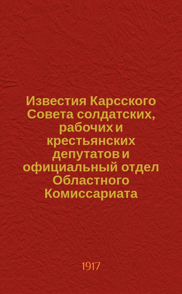 Известия Карсского Совета солдатских, рабочих и крестьянских депутатов и официальный отдел Областного Комиссариата : ежедн. полит., лит. и обществ. газ