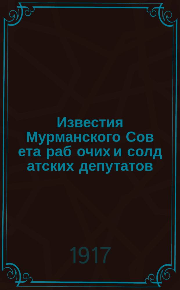 Известия Мурманского Сов[ета] раб[очих] и солд[атских] депутатов