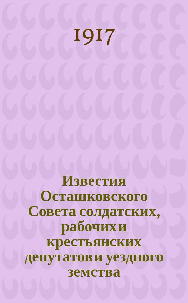 Известия Осташковского Совета солдатских, рабочих и крестьянских депутатов и уездного земства