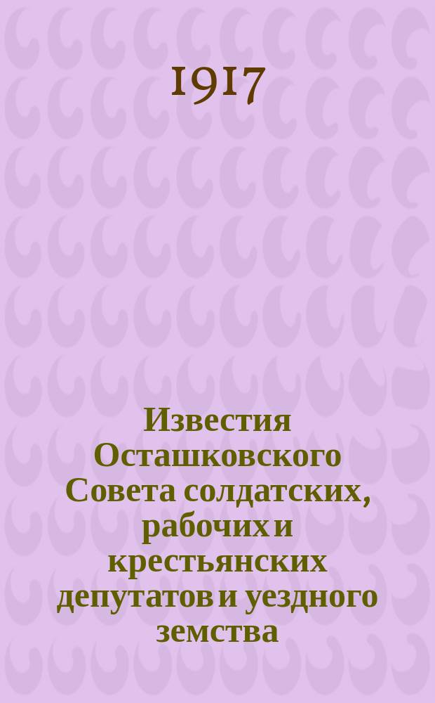 Известия Осташковского Совета солдатских, рабочих и крестьянских депутатов и уездного земства