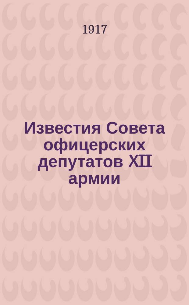 Известия Совета офицерских депутатов XII армии : изд. Исполн. ком. XII армии