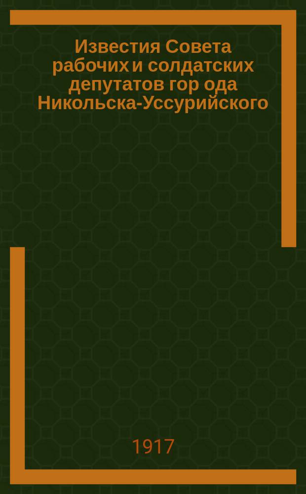 Известия Совета рабочих и солдатских депутатов гор[ода] Никольска-Уссурийского