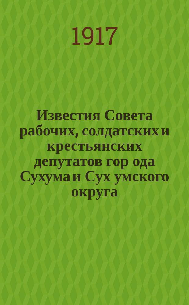 Известия Совета рабочих, солдатских и крестьянских депутатов гор[ода] Сухума и Сух[умского] округа : ежедн. газ