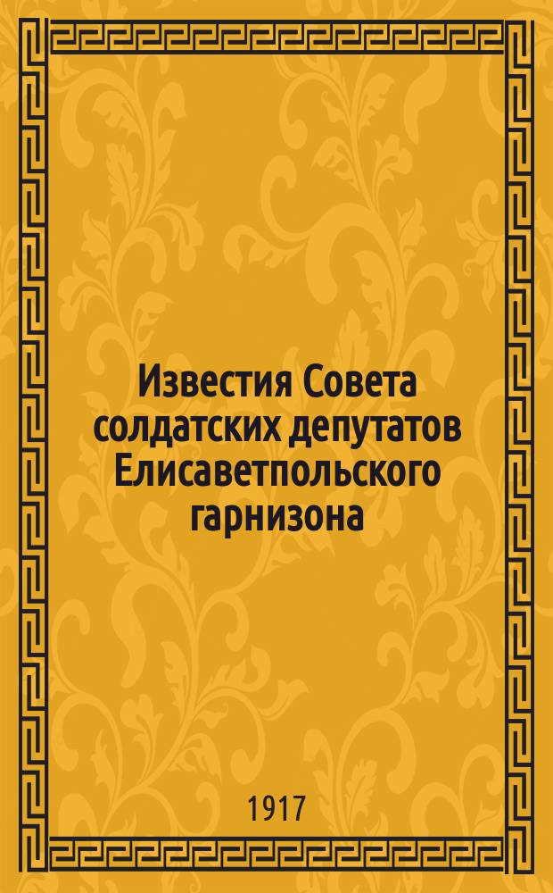 Известия Совета солдатских депутатов Елисаветпольского гарнизона