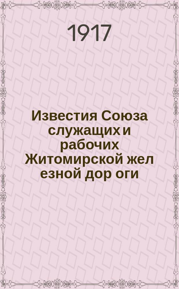 Известия Союза служащих и рабочих Житомирской жел[езной] дор[оги]