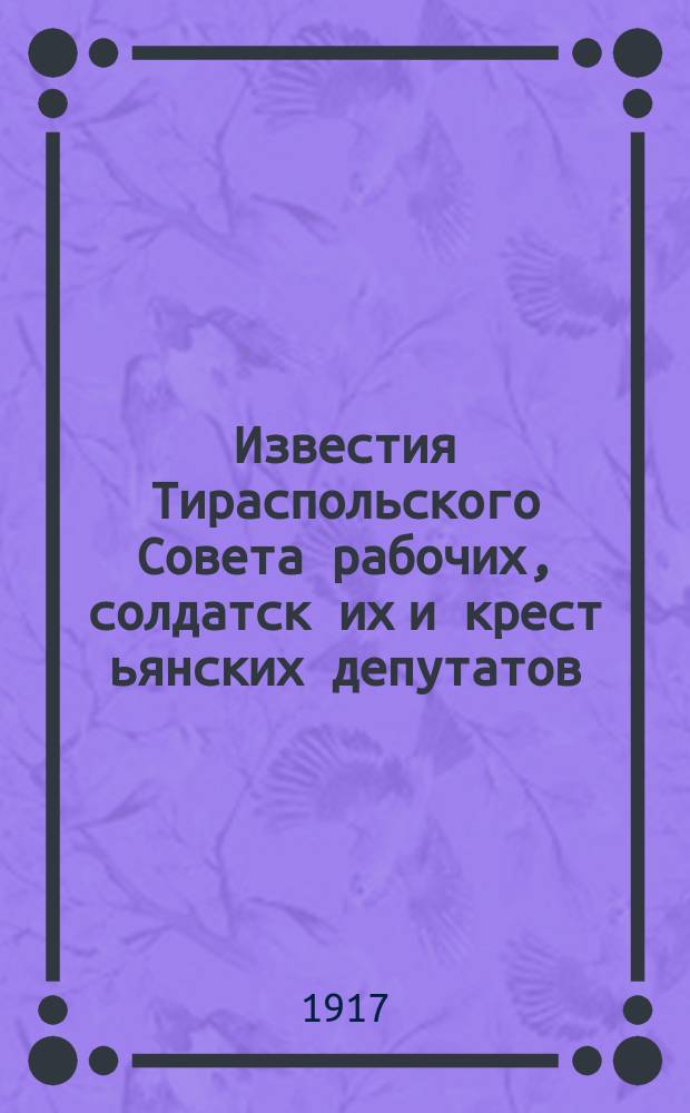 Известия Тираспольского Совета рабочих, солдатск[их] и крест[ьянских] депутатов