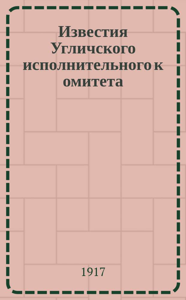 Известия Угличского исполнительного к[омите]та : мест. орган печати