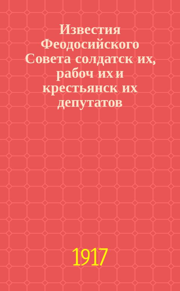 Известия Феодосийского Совета солдатск[их], рабоч[их] и крестьянск[их] депутатов