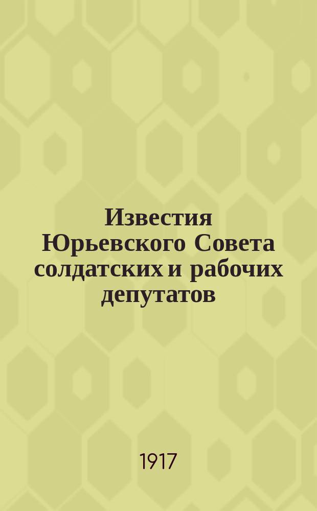 Известия Юрьевского Совета солдатских и рабочих депутатов
