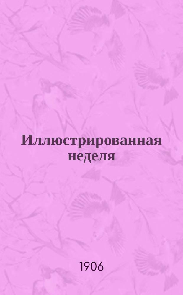 Иллюстрированная неделя : еженед. худож.-лит. прил. к газ. "<Речь>" и "<Реформа>"