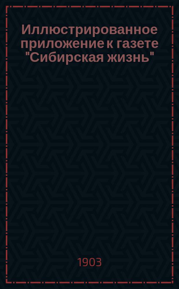 Иллюстрированное приложение к газете "Сибирская жизнь" : еженед. хроника