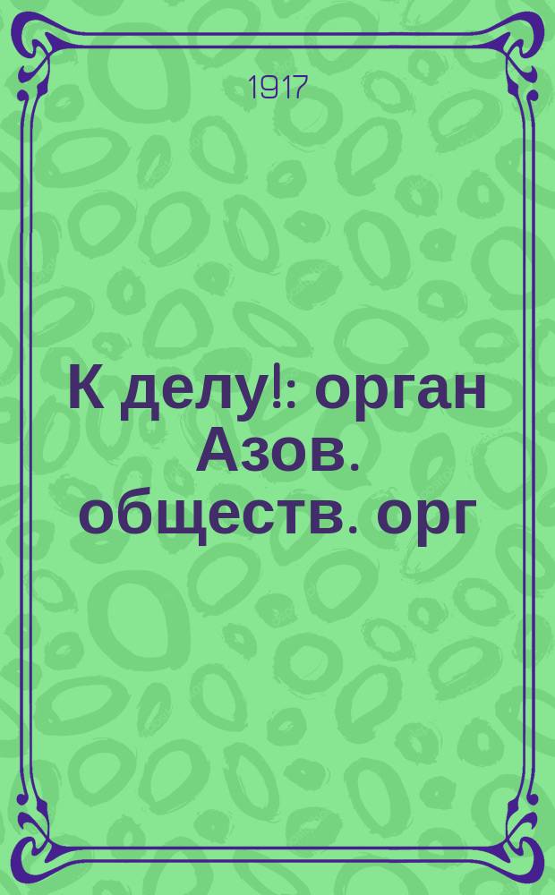 К делу! : орган Азов. обществ. орг