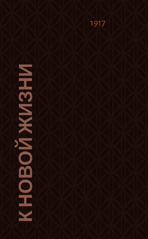 К новой жизни : двухнед. изд. : орган учащихся сред.-учеб. заведений Н.-Новгорода : изд. Нижегор. и Канавин. "Дома юношества"