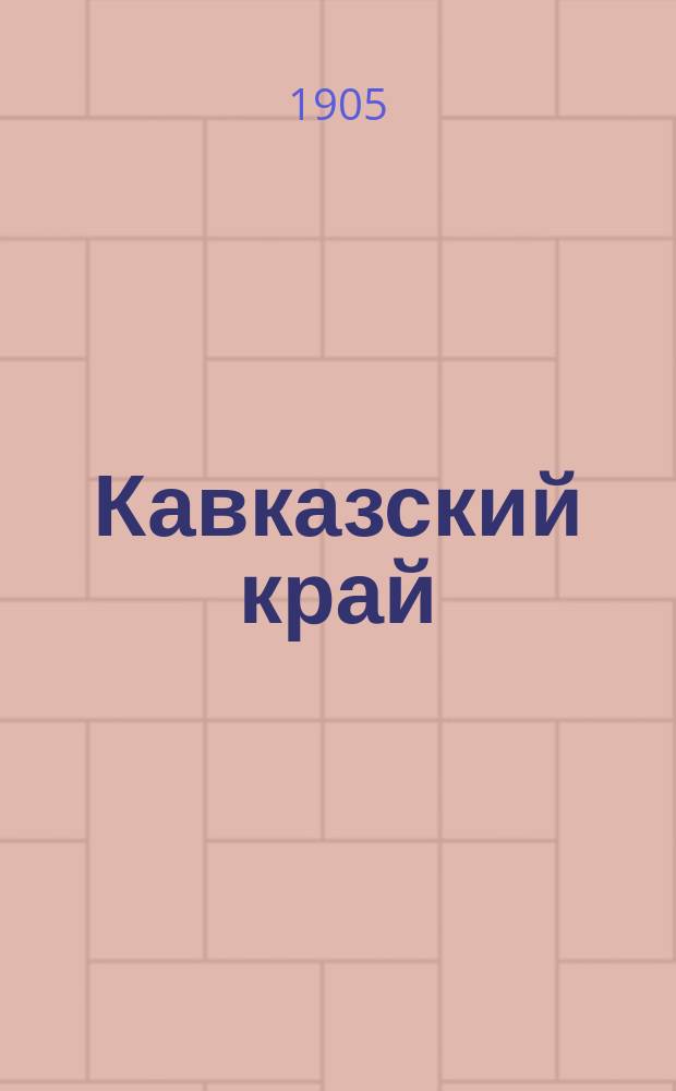 Кавказский край : ежедн. полит., обществ.-лит. газ. с еженед. ил. с карикатурами прил. и мес. журн. "Кавказоведение"