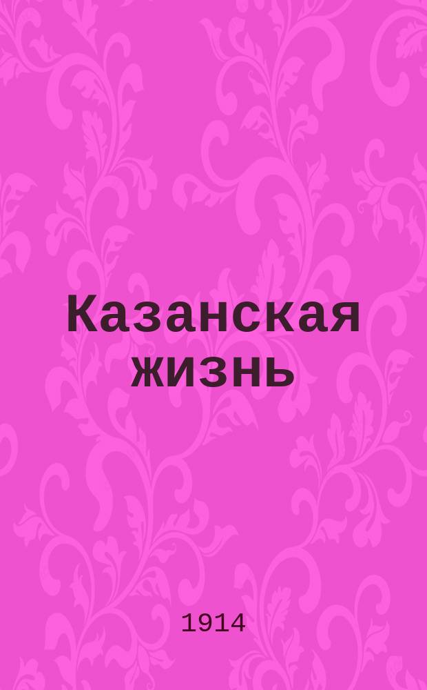 Казанская жизнь : ежедн. полит. и обществ.-лит. газ