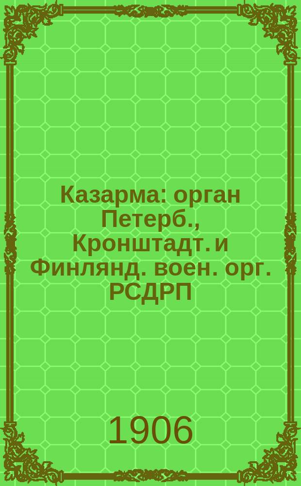 Казарма : орган Петерб., Кронштадт. и Финлянд. воен. орг. РСДРП