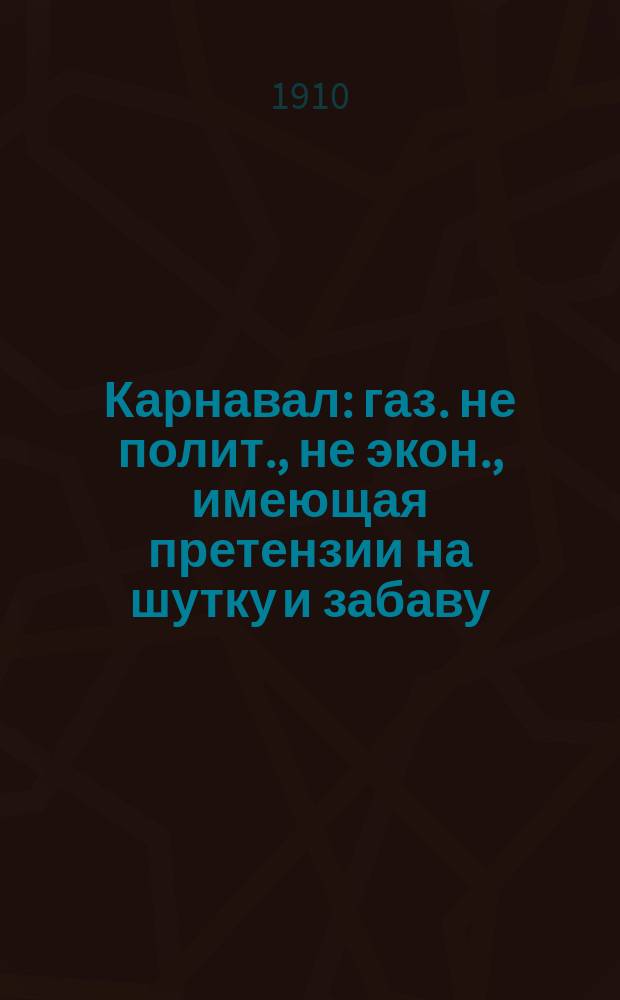 Карнавал : газ. не полит., не экон., имеющая претензии на шутку и забаву