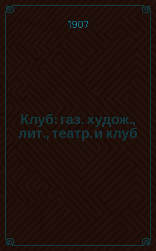 Клуб : газ. худож., лит., театр. и клуб