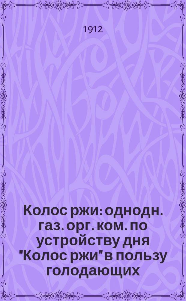 Колос ржи : однодн. газ. орг. ком. по устройству дня "Колос ржи" в пользу голодающих