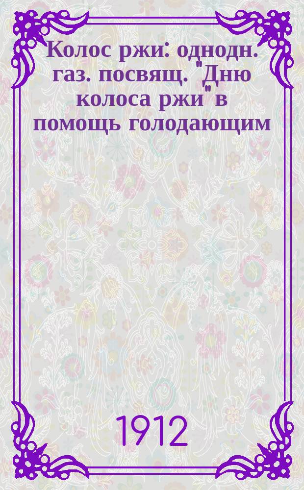 Колос ржи : однодн. газ. посвящ. "Дню колоса ржи" в помощь голодающим