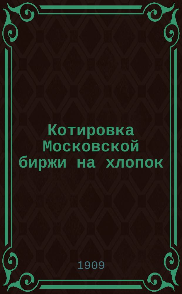 Котировка Московской биржи на хлопок : изд. Моск. биржевого ком